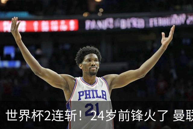 世界杯2连斩！24岁前锋火了 曼联球迷请愿：砸锅卖铁也要签他
